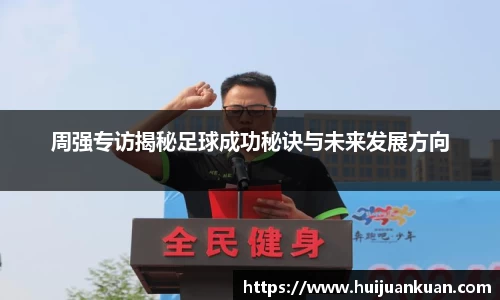 周强专访揭秘足球成功秘诀与未来发展方向