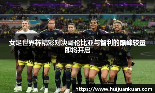 女足世界杯精彩对决哥伦比亚与智利的巅峰较量即将开启